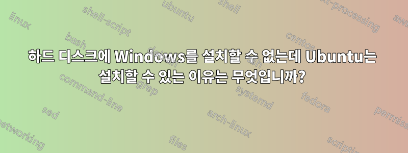 하드 디스크에 Windows를 설치할 수 없는데 Ubuntu는 설치할 수 있는 이유는 무엇입니까?