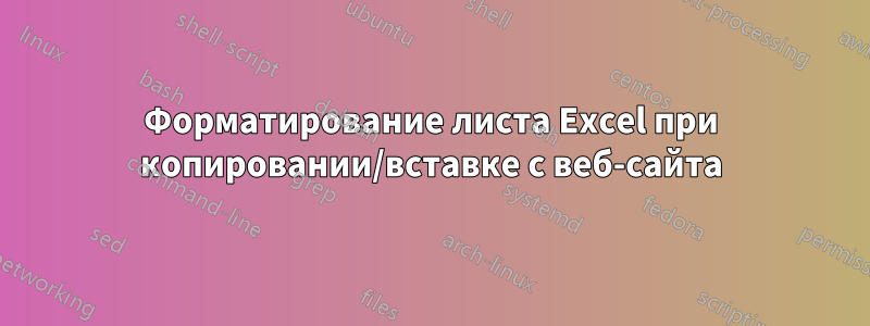 Форматирование листа Excel при копировании/вставке с веб-сайта
