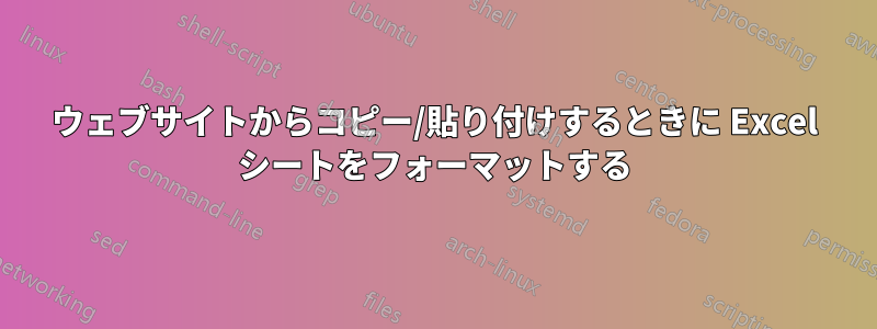ウェブサイトからコピー/貼り付けするときに Excel シートをフォーマットする