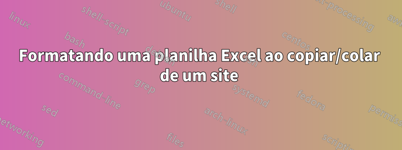 Formatando uma planilha Excel ao copiar/colar de um site