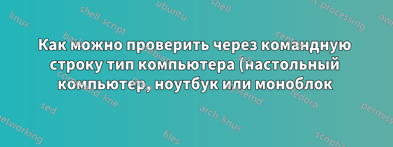 Как можно проверить через командную строку тип компьютера (настольный компьютер, ноутбук или моноблок)?