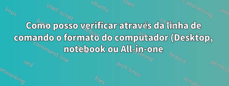 Como posso verificar através da linha de comando o formato do computador (Desktop, notebook ou All-in-one)?