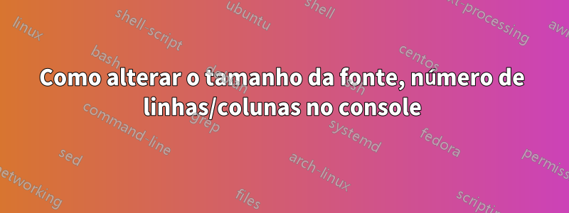 Como alterar o tamanho da fonte, número de linhas/colunas no console