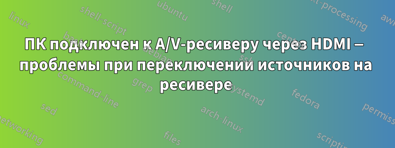ПК подключен к A/V-ресиверу через HDMI — проблемы при переключении источников на ресивере