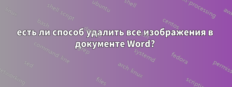 есть ли способ удалить все изображения в документе Word?