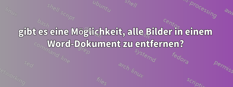 gibt es eine Möglichkeit, alle Bilder in einem Word-Dokument zu entfernen?