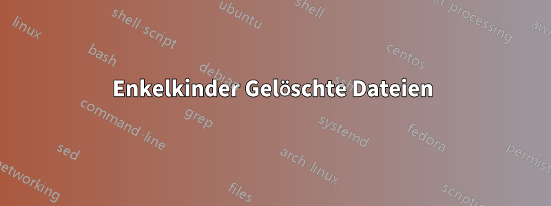 Enkelkinder Gelöschte Dateien