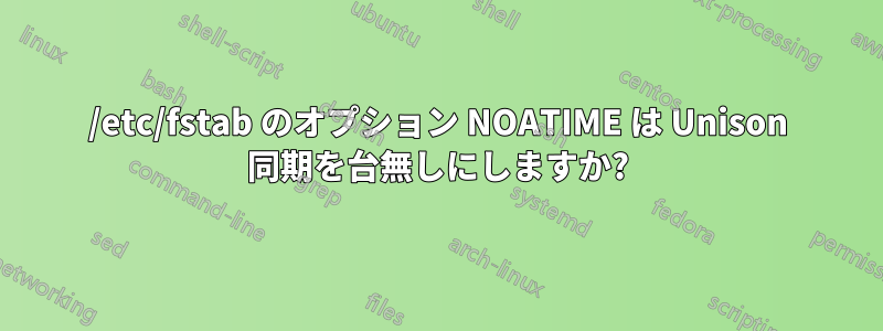 /etc/fstab のオプション NOATIME は Unison 同期を台無しにしますか?