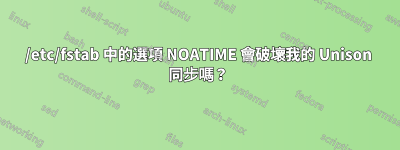 /etc/fstab 中的選項 NOATIME 會破壞我的 Unison 同步嗎？