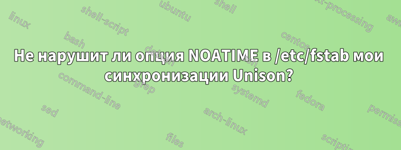 Не нарушит ли опция NOATIME в /etc/fstab мои синхронизации Unison?
