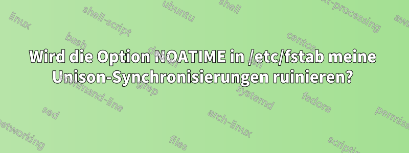 Wird die Option NOATIME in /etc/fstab meine Unison-Synchronisierungen ruinieren?