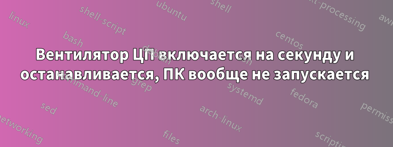 Вентилятор ЦП включается на секунду и останавливается, ПК вообще не запускается