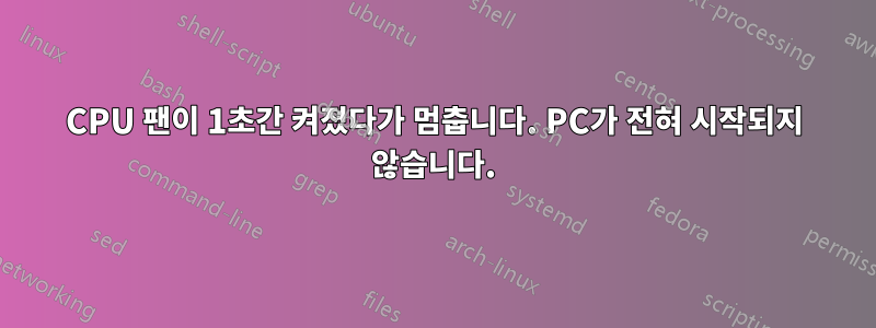 CPU 팬이 1초간 켜졌다가 멈춥니다. PC가 전혀 시작되지 않습니다.