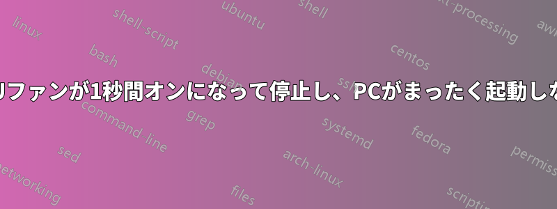 CPUファンが1秒間オンになって停止し、PCがまったく起動しない