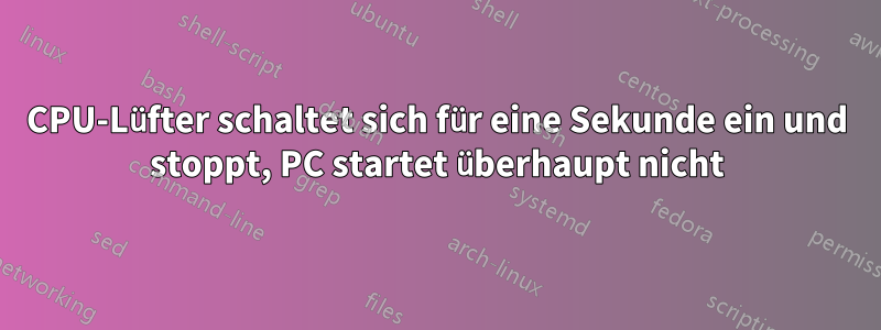 CPU-Lüfter schaltet sich für eine Sekunde ein und stoppt, PC startet überhaupt nicht