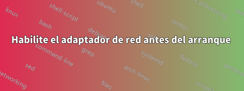 Habilite el adaptador de red antes del arranque