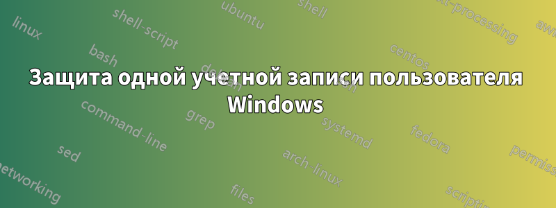 Защита одной учетной записи пользователя Windows