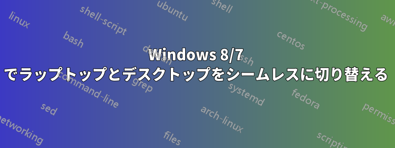 Windows 8/7 でラップトップとデスクトップをシームレスに切り替える