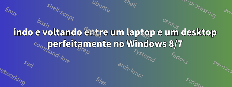 indo e voltando entre um laptop e um desktop perfeitamente no Windows 8/7