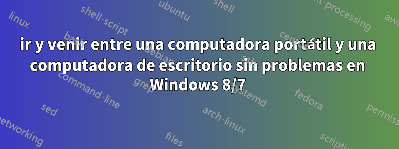 ir y venir entre una computadora portátil y una computadora de escritorio sin problemas en Windows 8/7