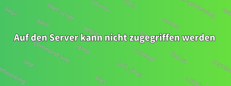 Auf den Server kann nicht zugegriffen werden