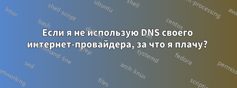 Если я не использую DNS своего интернет-провайдера, за что я плачу?