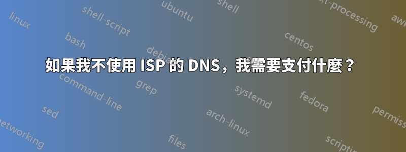 如果我不使用 ISP 的 DNS，我需要支付什麼？