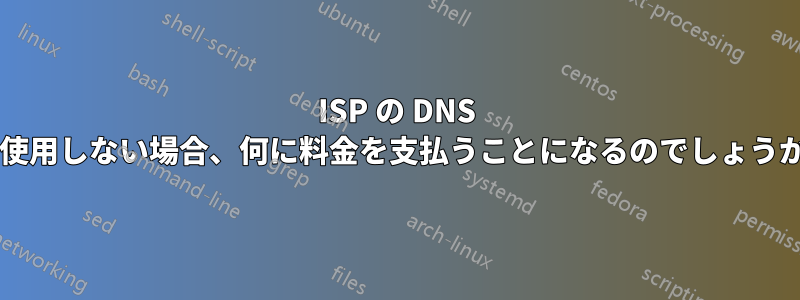 ISP の DNS を使用しない場合、何に料金を支払うことになるのでしょうか?