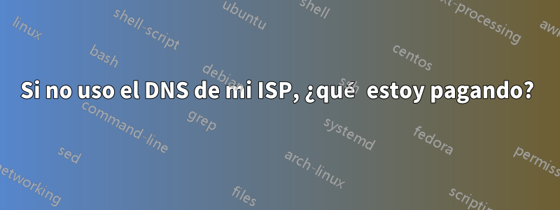 Si no uso el DNS de mi ISP, ¿qué estoy pagando?