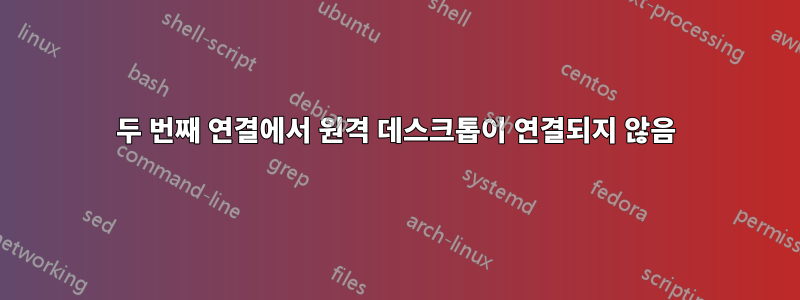 두 번째 연결에서 원격 데스크톱이 연결되지 않음