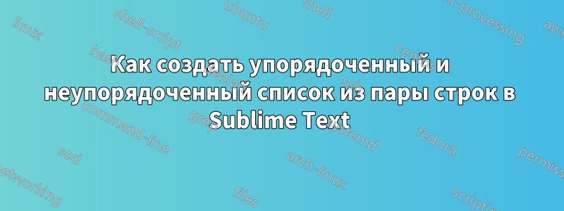 Как создать упорядоченный и неупорядоченный список из пары строк в Sublime Text
