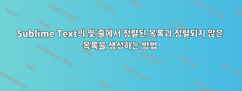 Sublime Text의 몇 줄에서 정렬된 목록과 정렬되지 않은 목록을 생성하는 방법