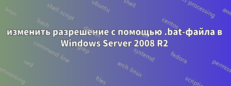 изменить разрешение с помощью .bat-файла в Windows Server 2008 R2