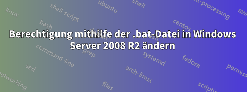 Berechtigung mithilfe der .bat-Datei in Windows Server 2008 R2 ändern