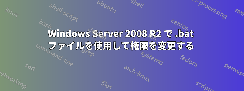 Windows Server 2008 R2 で .bat ファイルを使用して権限を変更する