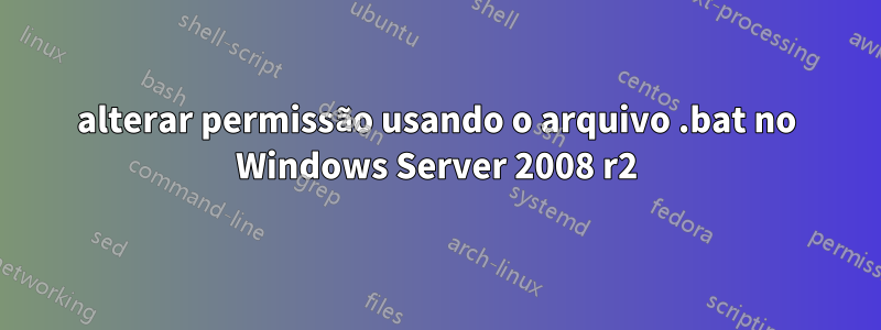 alterar permissão usando o arquivo .bat no Windows Server 2008 r2