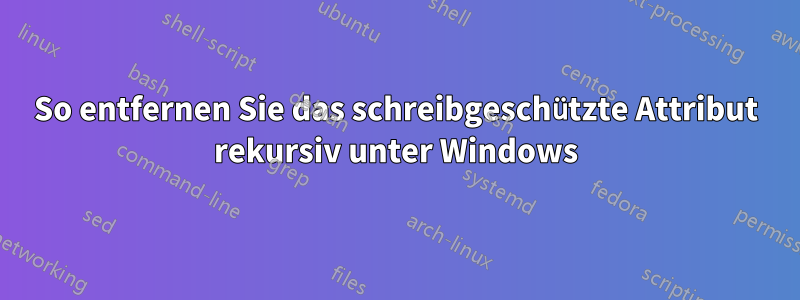 So entfernen Sie das schreibgeschützte Attribut rekursiv unter Windows