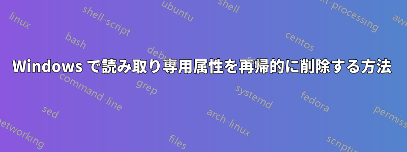 Windows で読み取り専用属性を再帰的に削除する方法