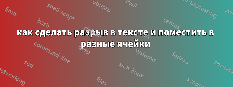 как сделать разрыв в тексте и поместить в разные ячейки