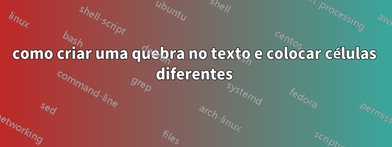 como criar uma quebra no texto e colocar células diferentes