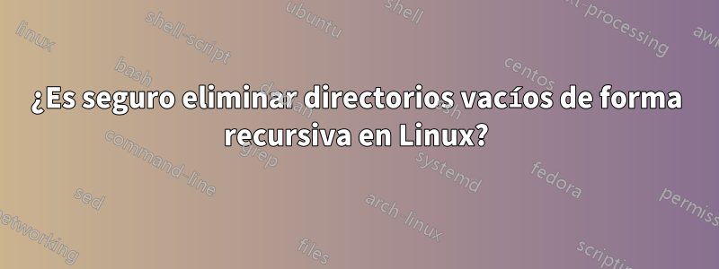 ¿Es seguro eliminar directorios vacíos de forma recursiva en Linux?