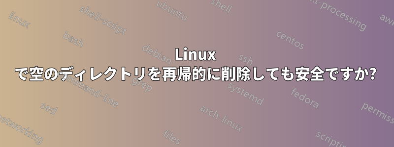 Linux で空のディレクトリを再帰的に削除しても安全ですか?