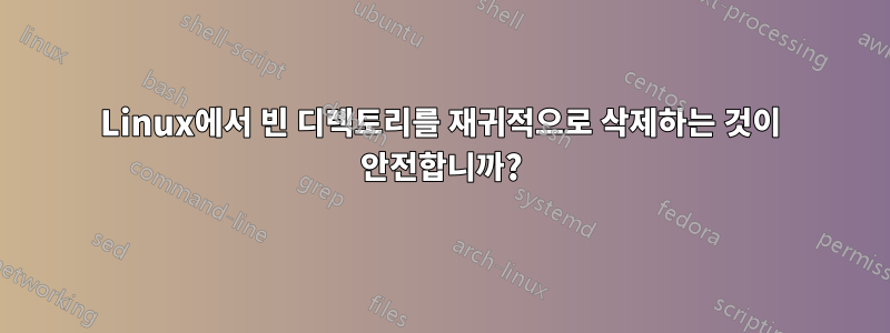 Linux에서 빈 디렉토리를 재귀적으로 삭제하는 것이 안전합니까?