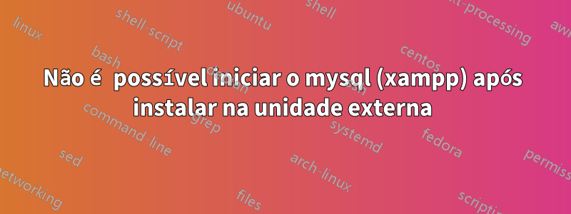 Não é possível iniciar o mysql (xampp) após instalar na unidade externa