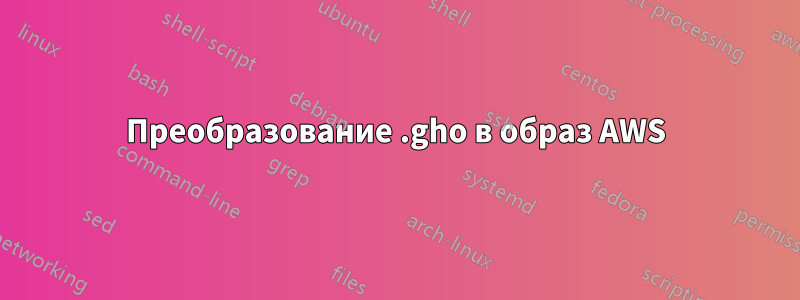 Преобразование .gho в образ AWS