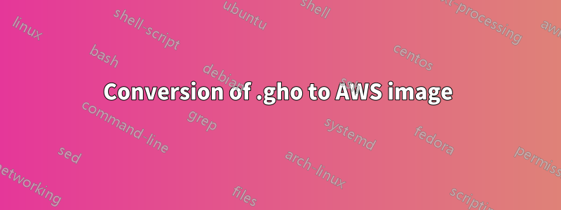 Conversion of .gho to AWS image
