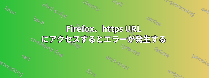 Firefox、https URL にアクセスするとエラーが発生する