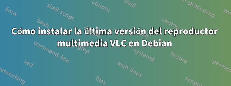Cómo instalar la última versión del reproductor multimedia VLC en Debian