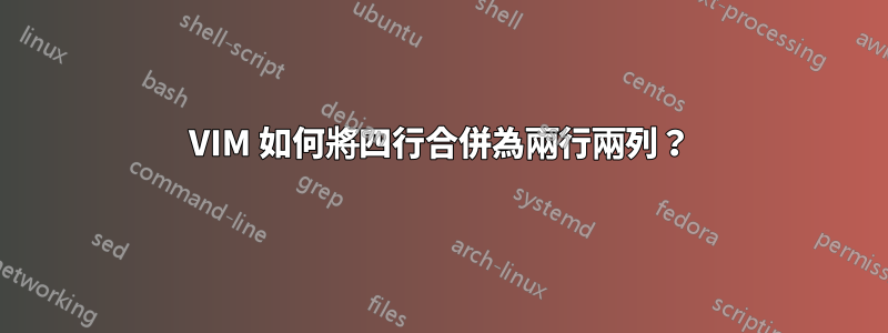 VIM 如何將四行合併為兩行兩列？