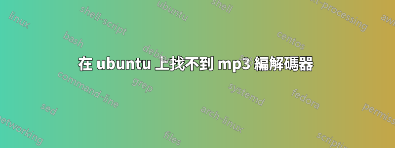 在 ubuntu 上找不到 mp3 編解碼器